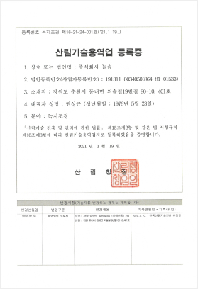 등록번호 녹지조경 제16-21-24-001호('21.1.19.), 산림기술용역업 등록증, 1.상호 또는 법인명:주식회사 늘솜, 2. 법인등록번호(사업자등록번호): 191311-0034050(864-81-01533), 3.소재지:강원도 춘천시 동내면 외솔길19번길 80-10 401호, 대표자 성명:권성근(생년월일:1976년 5월 23일), 5.분야: 녹지조경, 산림기술 진흥 및 관리에 관한 법률 제15조제2항 및 같은 법 시행규칙 제10조 제3항에 따라 산림기술용역업자로 등록하였음을 증명합니다.