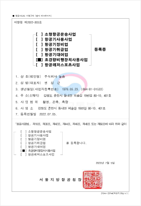 서항청 제2022-303호, []소형항공운송사업, []항공기사용사업, []항공정비업, []항공기취급업, []항공기대여업, [체크]초경량비행장치사용사업, []항공레저스포츠산업, 등록증, 1.상호(법인명): 주식회사 늘솜, 2.성명(대표자):권성근, 3.생년월일(사업자등록번호) 1976.05.23.(864-81-01533), 4.주소(소재지) 강원도 춘천시 동내면 외솔길19번길 80-10 401호, 5.사업범위:촬영 관측 측량, 사업소: 강원도 춘천시 동내면 외솔길19번길 80-10 401호, 7.등록연월일:2022.07.05, 항공사업법 제10조 제30조 제42조 제44조 제46조 제48 또는 제50조에 따라 위와 같이 []소형항공운송사업, []항공기사용사업, []항공정비업, []항공기취급업, []항공기대여업, [체크]초경량비행장치사용사업, []항공레저스포츠산업, 을 등록합니다. 2022년 7월 5일 서울지방항공청장